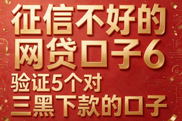 征信不好的网贷口子6，验证5个对三黑下款的口子