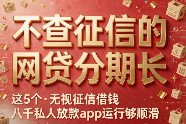 不查征信的网贷分期长,这5个无视征信借钱八千私人放款app运行够顺滑