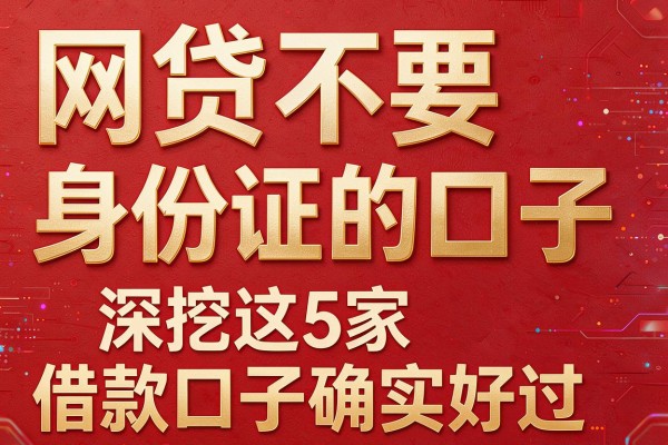网贷不要身份证的口子,深挖这5家借款口子确实好过