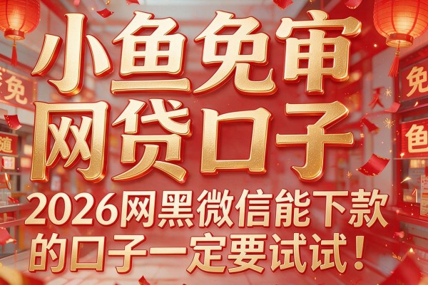 小鱼免审网贷口子,2026网黑微信能下款的口子一定要试试!