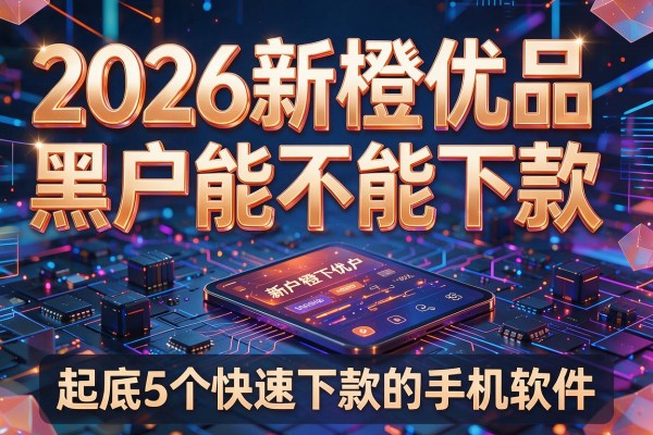 2026新橙优品黑户能不能下款,起底5个快速下款的手机软件