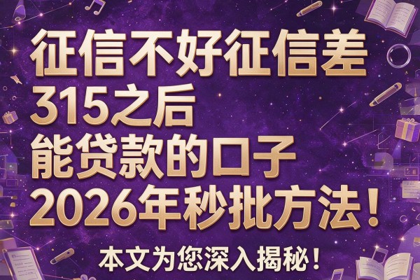 征信不好征信差315之后能贷款的口子2026年秒批方法！本文为您深入揭秘！