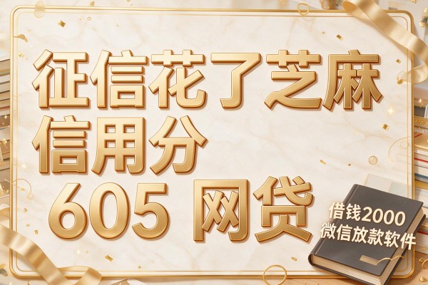 征信花了芝麻信用分605网贷,过滤这几家征信花了芝麻信用分605借钱2000微信放款软件