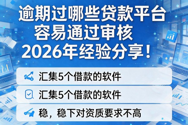 逾期过哪些贷款平台容易通过审核2026年经验分享!汇集5个借款的软件稳下对资质要求不高