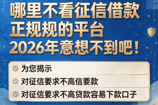 哪里不看征信借款正规的平台2026年意想不到吧！为您揭示五个对征信要求不高贷款容易下款口子