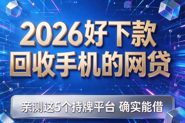 2026好下款回收手机的网贷,亲测这5个持牌平台确实能借