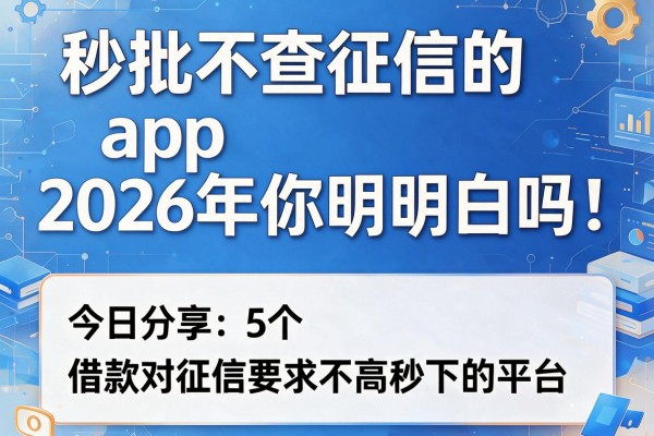 秒批不查征信的app2026年你明白吗!今日分享5个借款对征信要求不高秒下的平台