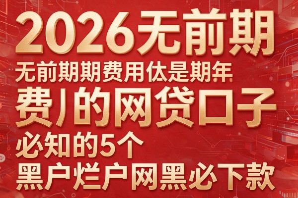 2026无前期费用的网贷口子，必知的5个黑户烂户网黑必下款