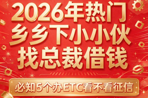 2026年热门乡下小伙找总裁借钱，必知5个办ETC看不看征信