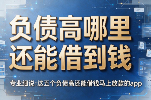负债高哪里还能借到钱,专业细说这五个负债高还能借钱马上放款的app