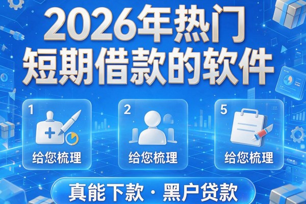 2026年热门短期借款的软件,给您梳理5个真能下款的黑户贷款