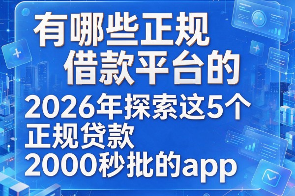 有哪些正规借款平台的,2026年探索这5个正规贷款2000秒批的app
