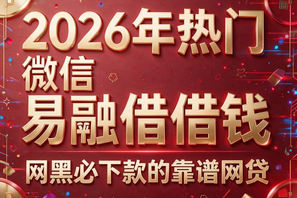 2026年热门微信易融借借钱,网黑必下款的靠谱网贷